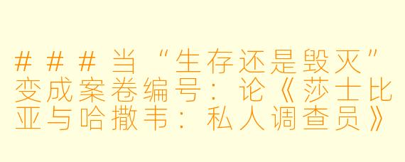 ###当“生存还是毁灭”变成案卷编号:论《莎士比亚与哈撒韦:私人调查员》第二季的温柔解构
###