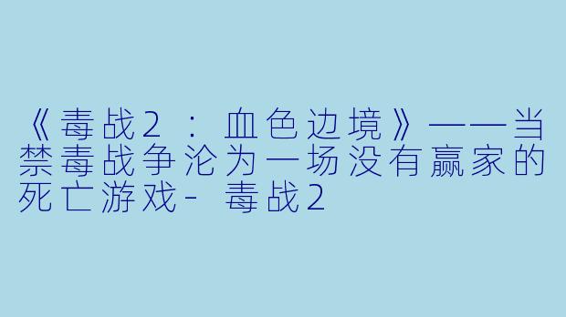 《毒战2:血X 边境》——当禁毒战争沦为一场没有赢家的死亡游戏-毒战2