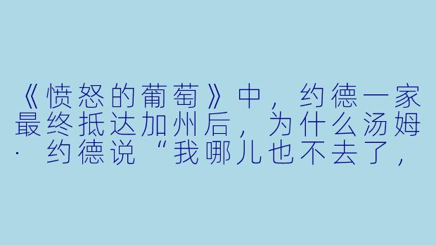 《愤怒的葡萄》中，约德一家最终抵达加州后，为什么汤姆·约德说“我哪儿也不去了，我就在这儿，我无处不在”？-愤怒的葡萄