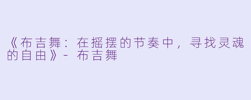 《布吉舞:在摇摆的节奏中,寻找灵魂的自由》-布吉舞
