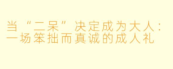 当“二呆”决定成为大人:一场笨拙而真诚的成人礼