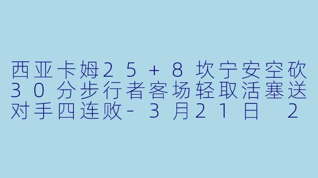 西亚卡姆25+8坎宁安空砍30分步行者客场轻取活塞送对手四连败-3月21日 23-24赛季NBA常规赛 步行者 VS 活塞