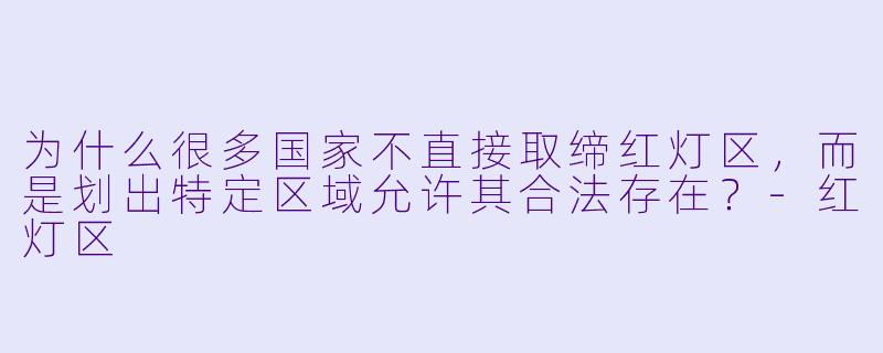 为什么很多国家不直接取缔红灯区，而是划出特定区域允许其合法存在？-红灯区