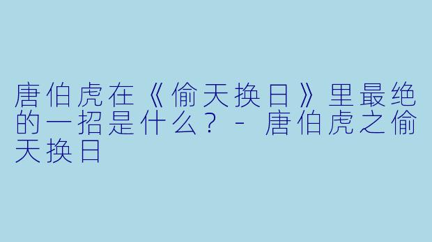唐伯虎在《偷天换日》里最绝的一招是什么？