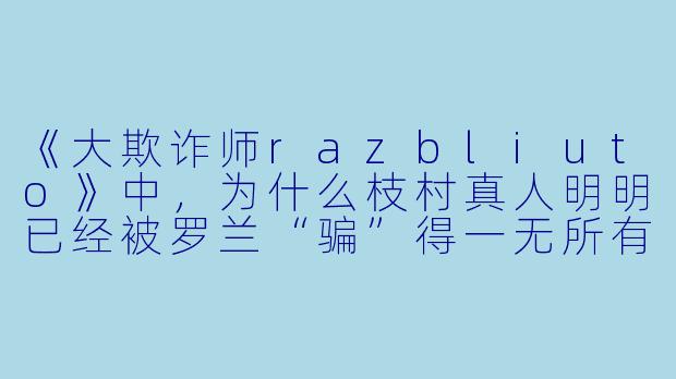 《大欺诈师razbliuto》中,为什么枝村真人明明已经被罗兰“骗”得一无所有,却仍然选择继续留在诈欺师的世界里?