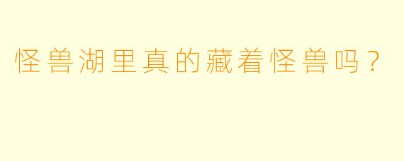 怪兽湖里真的藏着怪兽吗？