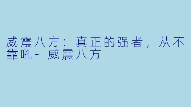 威震八方:真正的强者,从不靠吼-威震八方