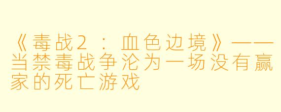 《毒战2:血X 边境》——当禁毒战争沦为一场没有赢家的死亡游戏