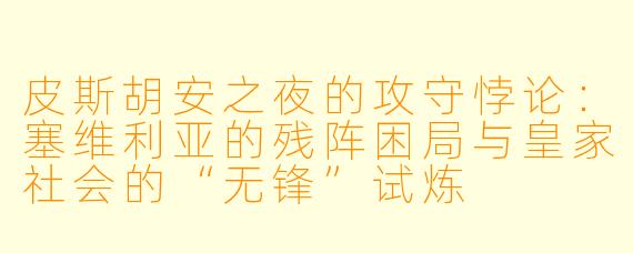 皮斯胡安之夜的攻守悖论:塞维利亚的残阵困局与皇家社会的“无锋”试炼