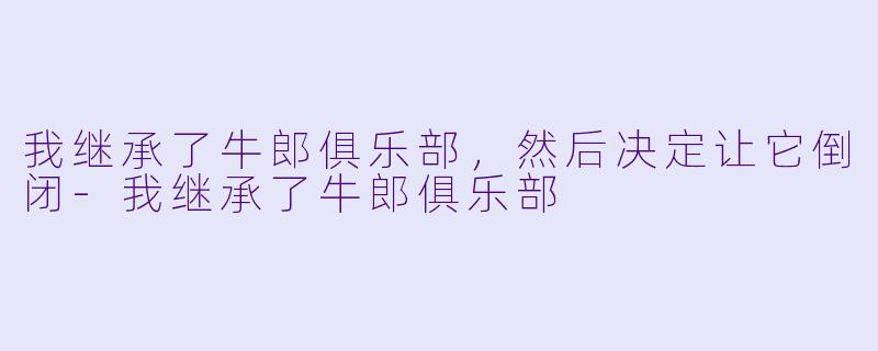 我继承了牛郎俱乐部,然后决定让它倒闭-我继承了牛郎俱乐部