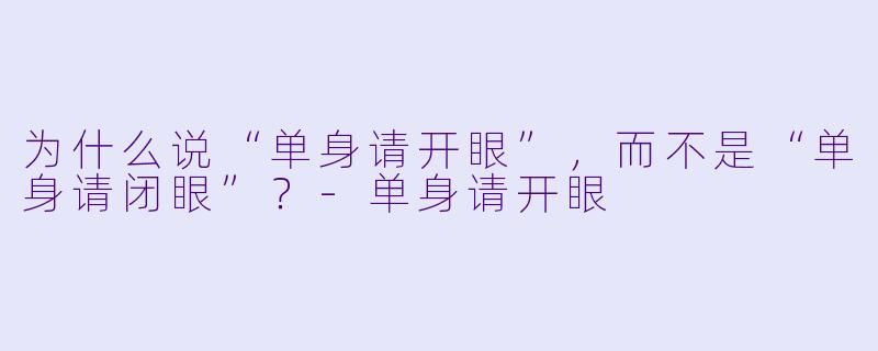 为什么说“单身请开眼”，而不是“单身请闭眼”？-单身请开眼