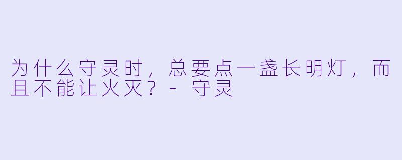 为什么守灵时，总要点一盏长明灯，而且不能让火灭？