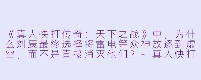 《真人快打传奇：天下之战》中，为什么刘康最终选择将雷电等众神放逐到虚空，而不是直接消灭他们？-真人快打传奇：天下之战