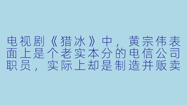 电视剧《猎冰》中，黄宗伟表面上是个老实本分的电信公司职员，实际上却是制造并贩卖冰毒的大毒枭，他用来掩饰身份、进行毒品交易的“保护伞”是什么？
