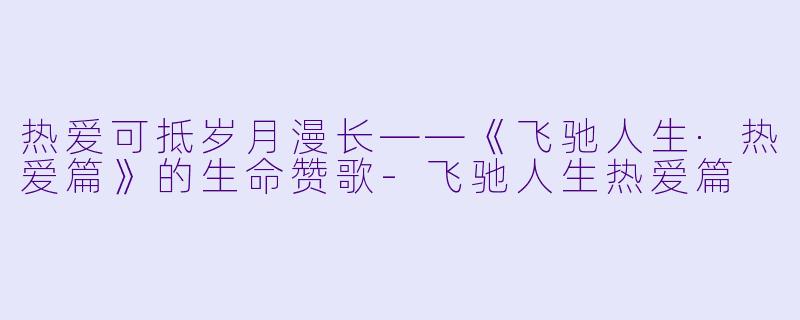 热爱可抵岁月漫长——《飞驰人生·热爱篇》的生命赞歌-飞驰人生热爱篇