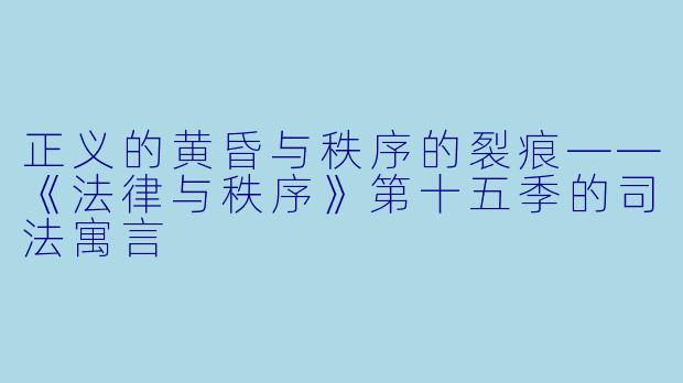 正义的黄昏与秩序的裂痕——《法律与秩序》第十五季的司法寓言