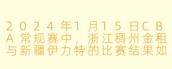 2024年1月15日CBA常规赛中，浙江稠州金租与新疆伊力特的比赛结果如何？