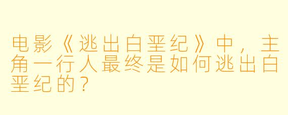 电影《逃出白垩纪》中，主角一行人最终是如何逃出白垩纪的？