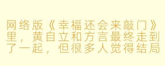网络版《幸福还会来敲门》里,黄自立和方言最终走到了一起,但很多人觉得结局太“童话”了——现实中,像黄自立那样中年失业、离婚、带娃、屡遭挫折的男人,真的还能等来“幸福敲门”吗?