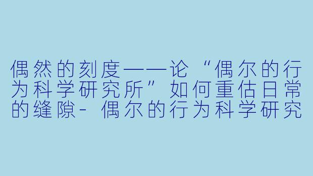 偶然的刻度——论“偶尔的行为科学研究所”如何重估日常的缝隙