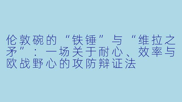 伦敦碗的“铁锤”与“维拉之矛”：一场关于耐心、效率与欧战野心的攻防辩证法