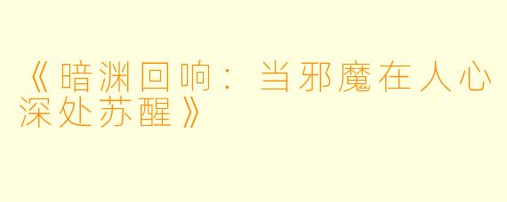 《暗渊回响：当邪魔在人心深处苏醒》
