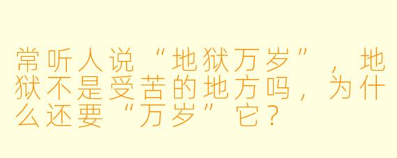 常听人说“地狱万岁”，地狱不是受苦的地方吗，为什么还要“万岁”它？