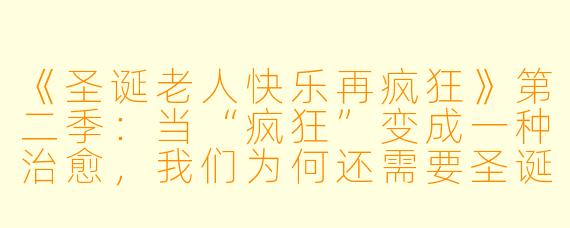 《圣诞老人快乐再疯狂》第二季：当“疯狂”变成一种治愈，我们为何还需要圣诞老人？