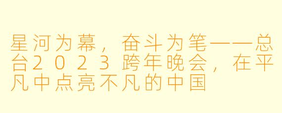 星河为幕,奋斗为笔——总台2023跨年晚会,在平凡中点亮不凡的中国