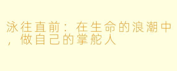 泳往直前:在生命的浪潮中,做自己的掌舵人