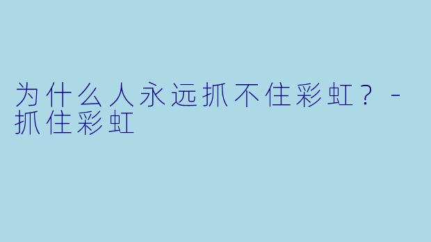 为什么人永远抓不住彩虹？-抓住彩虹
