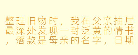 整理旧物时,我在父亲抽屉最深处发现一封泛黄的情书,落款是母亲的名字,日期却是他们结婚前三年。可母亲那时并不认识父亲。这封信为什么会在他的抽屉里?
