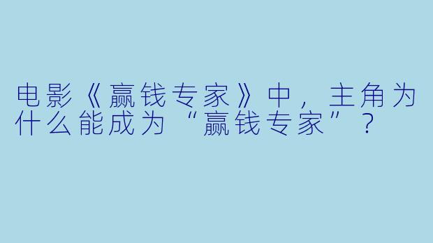 电影《赢钱专家》中，主角为什么能成为“赢钱专家”？