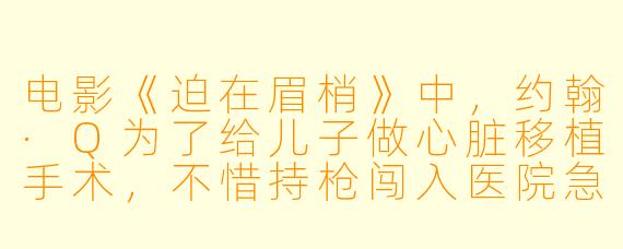 电影《迫在眉梢》中,约翰·Q为了给儿子做心脏移植手术,不惜持枪闯入医院急诊室,挟持人质与警方对峙。他这样做的根本原因是什么?