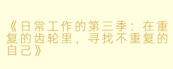 《日常工作的第三季：在重复的齿轮里，寻找不重复的自己》