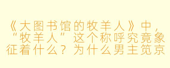 《大图书馆的牧羊人》中,“牧羊人”这个称呼究竟象征着什么?为什么男主笕京太郎会被称为“牧羊人”?