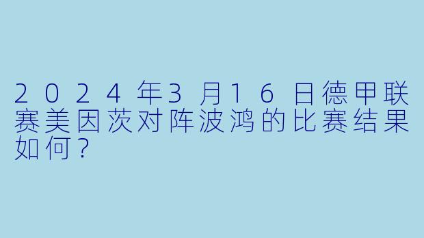2024年3月16日德甲联赛美因茨对阵波鸿的比赛结果如何？