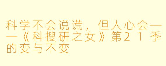 科学不会说谎,但人心会——《科搜研之女》第21季的变与不变