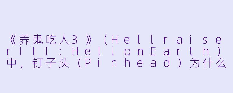 《养鬼吃人3》(HellraiserIII:HellonEarth)中,钉子头(Pinhead)为什么会被分离成人类一面和恶魔一面?-养鬼吃人3