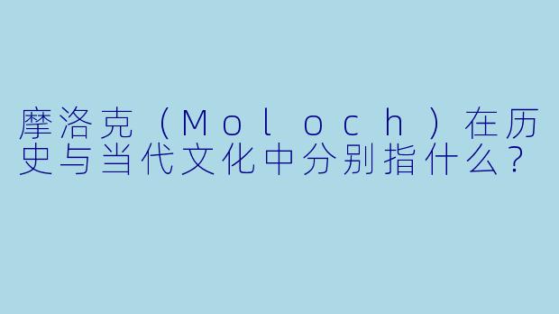摩洛克(Moloch)在历史与当代文化中分别指什么?