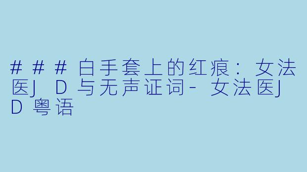 ###白手套上的红痕:女法医JD与无声证词-女法医JD粤语