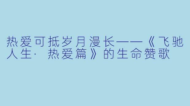 热爱可抵岁月漫长——《飞驰人生·热爱篇》的生命赞歌