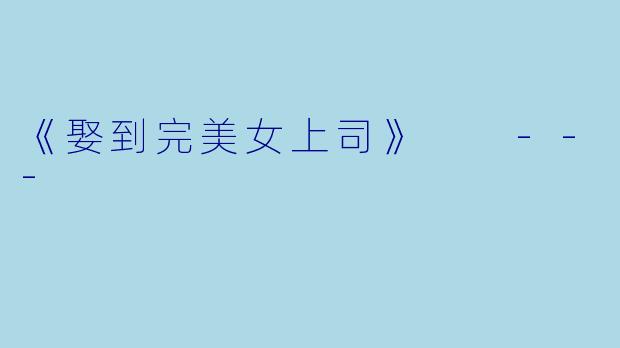 《娶到完美女上司》
---