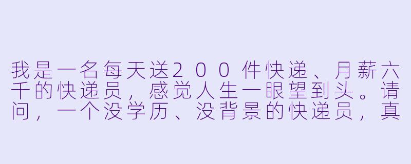 我是一名每天送200件快递、月薪六千的快递员,感觉人生一眼望到头。请问,一个没学历、没背景的快递员,真的有可能逆袭吗?如果能,最关键的转折点是什么?-快递员逆袭人生