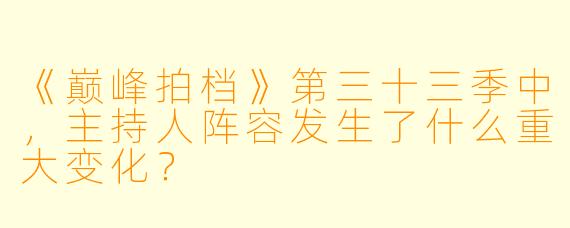 《巅峰拍档》第三十三季中,主持人阵容发生了什么重大变化?