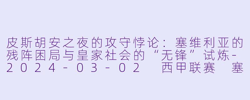 皮斯胡安之夜的攻守悖论:塞维利亚的残阵困局与皇家社会的“无锋”试炼-2024-03-02 西甲联赛 塞维利亚 VS 皇家社会