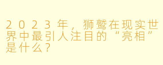 2023年,狮鹫在现实世界中最引人注目的“亮相”是什么?