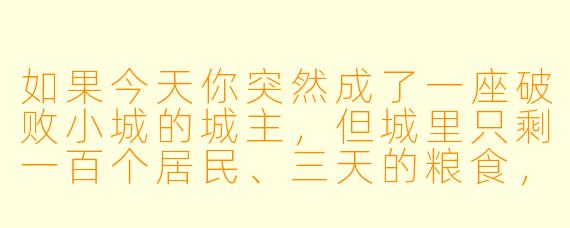 如果今天你突然成了一座破败小城的城主,但城里只剩一百个居民、三天的粮食,而城外还有一群虎视眈眈的流寇,你会先做什么?