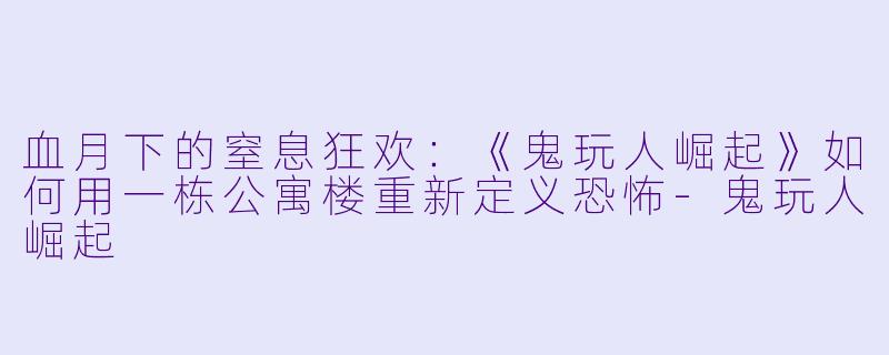 血月下的窒息狂欢：《鬼玩人崛起》如何用一栋公寓楼重新定义恐怖-鬼玩人崛起