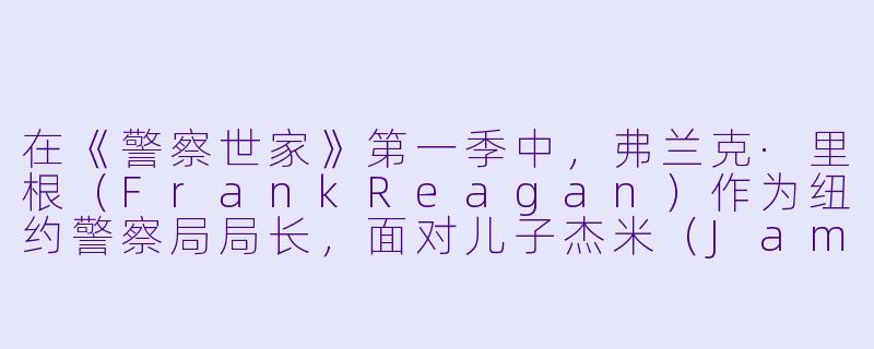 在《警察世家》第一季中,弗兰克·里根(FrankReagan)作为纽约警察局局长,面对儿子杰米(Jamie)从哈佛法学院毕业却选择加入警队时,他的第一反应是什么?他是否支持这个决定?-警察世家第一季